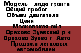  › Модель ­ лада гранта › Общий пробег ­ 104 000 › Объем двигателя ­ 2 › Цена ­ 210 000 - Московская обл., Орехово-Зуевский р-н, Орехово-Зуево г. Авто » Продажа легковых автомобилей   